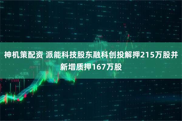 神机策配资 派能科技股东融科创投解押215万股并新增质押167万股