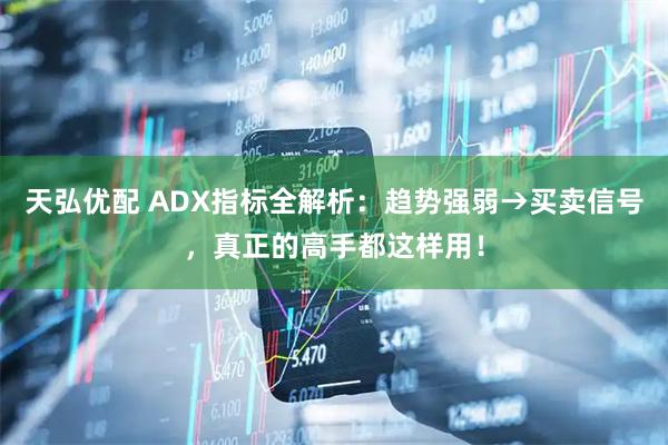 天弘优配 ADX指标全解析：趋势强弱→买卖信号，真正的高手都这样用！