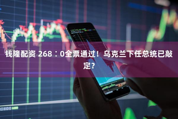 钱隆配资 268∶0全票通过！乌克兰下任总统已敲定？