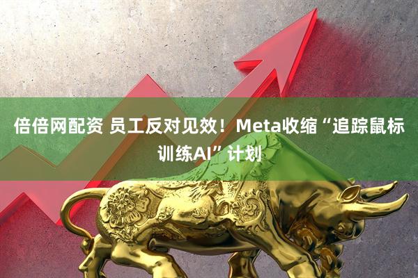倍倍网配资 员工反对见效！Meta收缩“追踪鼠标训练AI”计划
